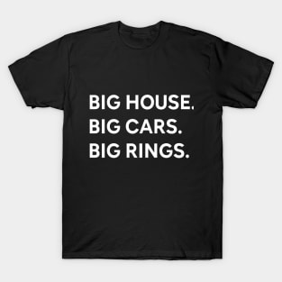 Big house. Big cars. Big rings. T-Shirt